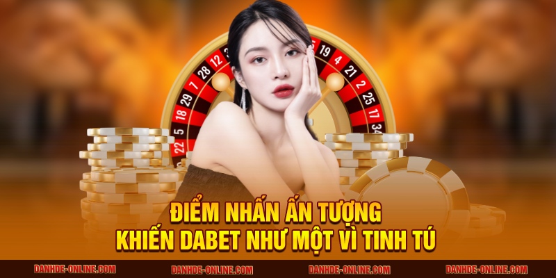DABET - Sân Chơi Cá Cược Số 1 Hoa Kỳ, Càng Chơi Càng Lời 3 Điểm nhấn ấn tượng khiến DABET như một vì tinh tú