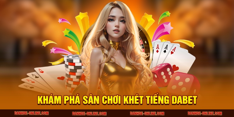 DABET - Sân Chơi Cá Cược Số 1 Hoa Kỳ, Càng Chơi Càng Lời 1 Khám phá sân chơi khét tiếng DABET