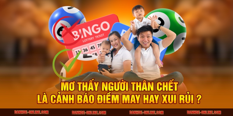 Nằm Mơ Thấy Người Thân Chết Là Điềm Báo Gì - Cùng Lô Đề Online Giải Mã 2 Mơ thấy người thân chết là cảnh báo điềm may hay xui rủi ?