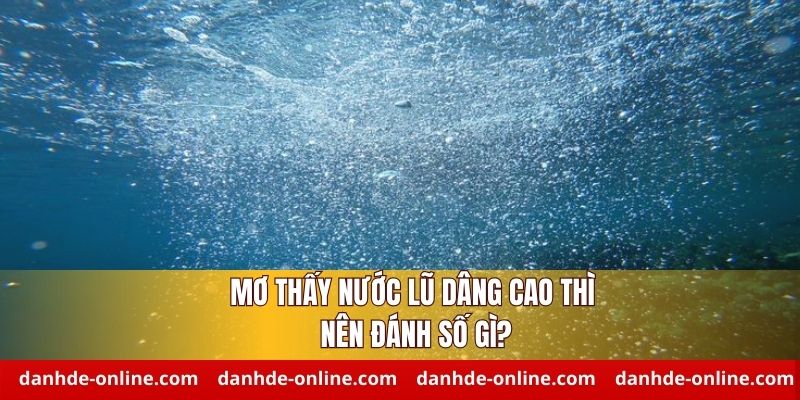 Giải Mã Giấc Mơ Thấy Nước Lũ Dâng Cao - Chốt Số Lô Đề Online 3 Mơ thấy nước lũ dâng cao đánh số gì dễ thắng