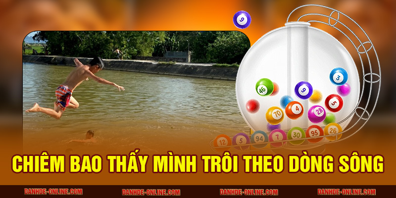 Giải Mã Giấc Mơ Thấy Tắm Sông Báo Hiệu Điều Gì? 2 Chiêm bao thấy mình trôi theo dòng sông