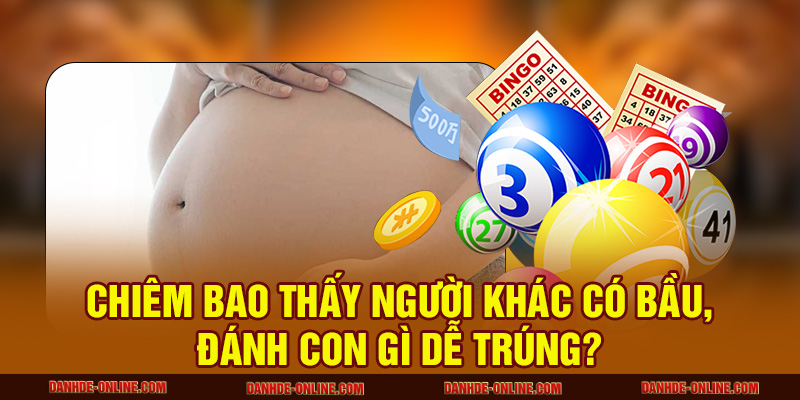 Mơ Thấy Có Bầu Là Lành Hay Dữ? Nên Đánh Con Số Gì? 2 Chiêm bao thấy người khác có bầu, đánh con gì dễ trúng?