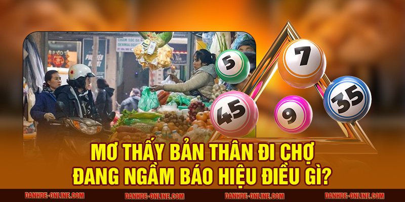 Nằm Mơ Thấy Đi Chợ Mang Ý Nghĩa Gì Trong Cuộc Sống? 1 Mơ thấy bản thân đi chợ đang ngầm báo hiệu điều gì?