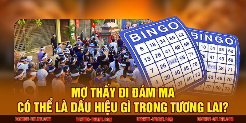 Mơ Thấy Đi Đám Ma Có Thể Là Dấu Hiệu Gì Trong Tương Lai? 3 Mơ thấy đám ma thì nên chọn con số nào để may mắn?