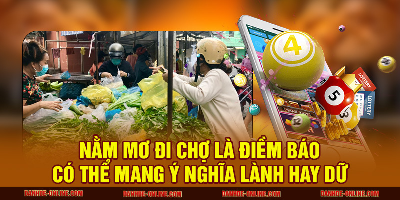 Nằm Mơ Thấy Đi Chợ Mang Ý Nghĩa Gì Trong Cuộc Sống? 2 Nằm mơ đi chợ là điềm báo có thể mang ý nghĩa lành hay dữ