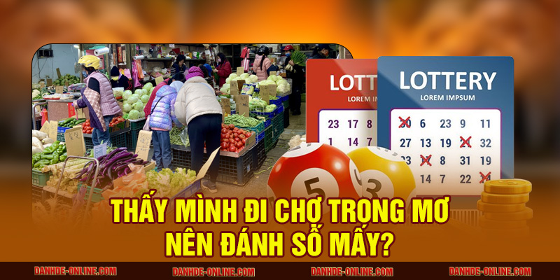 Nằm Mơ Thấy Đi Chợ Mang Ý Nghĩa Gì Trong Cuộc Sống? 3 Thấy mình đi chợ trong mơ nên đánh số mấy?