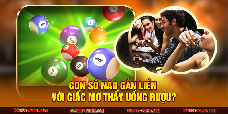 Mơ Thấy Uống Rượu - Giải Mã Ý Nghĩa Và Con Số Tài Lộc 3 Con số nào gắn liền với giấc mơ thấy uống rượu?