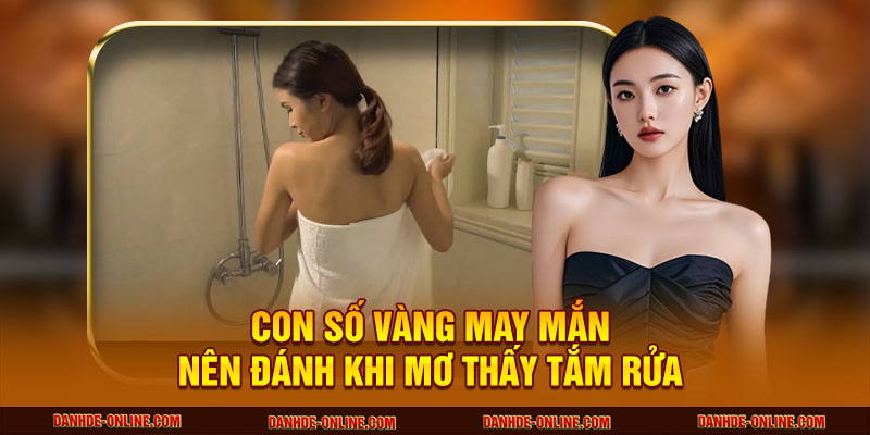 Giấc Mơ Thấy Tắm Rửa Tiết Lộ Gì Về Vận Mệnh Của Bạn? 3 Con số vàng may mắn nên đánh khi mơ thấy tắm rửa