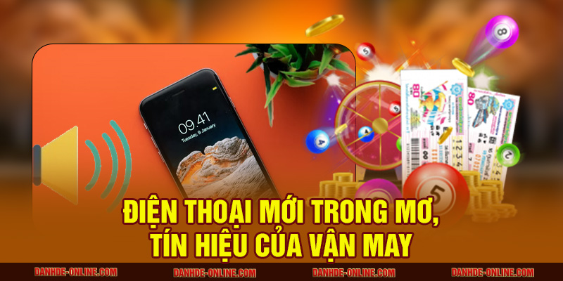 Mơ Thấy Điện Thoại Báo Hiệu Điều Gì Và Nên Đánh Con Số Nào? 3 Điện thoại mới trong mơ, tín hiệu của vận may