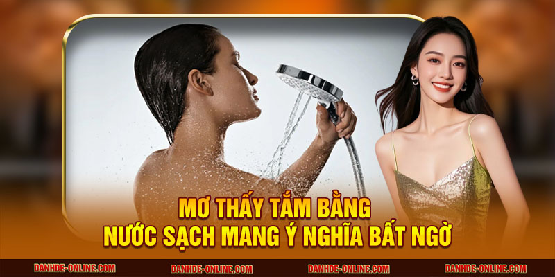 Giấc Mơ Thấy Tắm Rửa Tiết Lộ Gì Về Vận Mệnh Của Bạn? 1 Mơ thấy tắm bằng nước sạch mang ý nghĩa bất ngờ