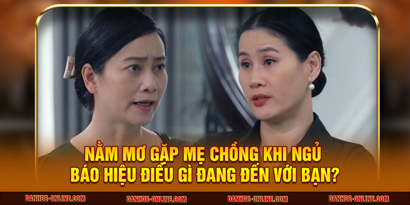 Mơ Thấy Mẹ Chồng Đánh Con Gì? Giải Mã Chuẩn Xác Nhất 1 Giấc mơ thấy mẹ chồng mang ý nghĩa gì?