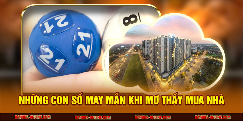 Mơ Thấy Mua Nhà Có Phải Dấu Hiệu Thịnh Vượng Sắp Đến? 3 Những con số may mắn khi mơ thấy mua nhà